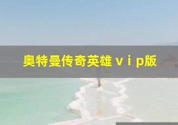 奥特曼传奇英雄 vⅰp版